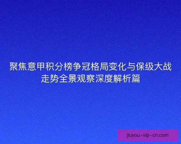 聚焦意甲积分榜争冠格局变化与保级大战走势全景观察深度解析篇