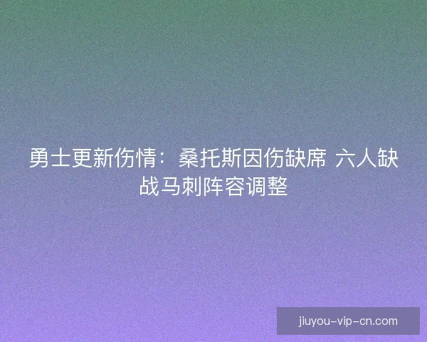 勇士更新伤情：桑托斯因伤缺席 六人缺战马刺阵容调整