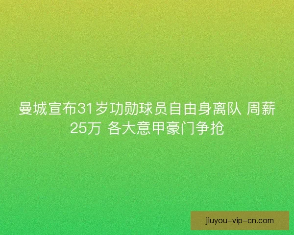 曼城宣布31岁功勋球员自由身离队 周薪25万 各大意甲豪门争抢