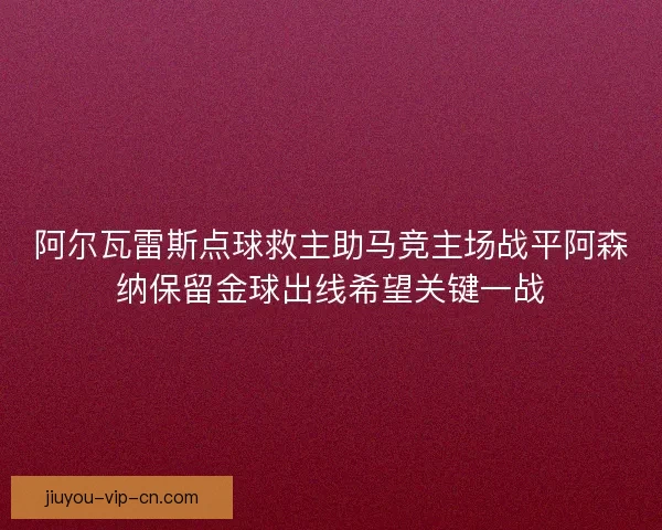阿尔瓦雷斯点球救主助马竞主场战平阿森纳保留金球出线希望关键一战