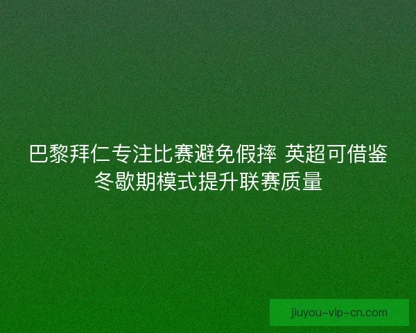 巴黎拜仁专注比赛避免假摔 英超可借鉴冬歇期模式提升联赛质量