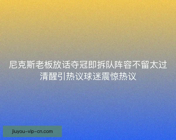 尼克斯老板放话夺冠即拆队阵容不留太过清醒引热议球迷震惊热议 尼克斯老板放话夺冠即拆队阵容不留太过清醒引热议球迷震惊热议